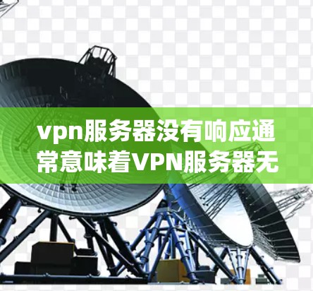 vpn服务器没有响应通常意味着VPN服务器无法正常工作或响应您的请求。这种情况可以由多种因素导致,包括