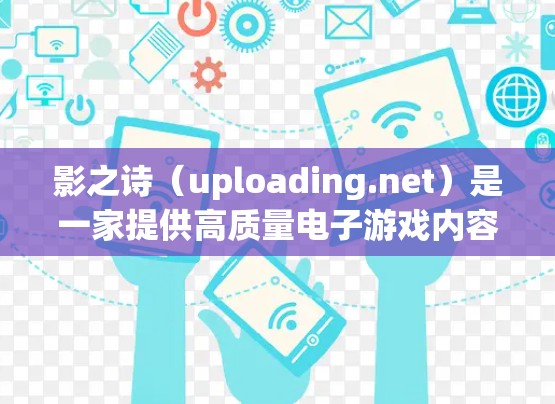 影之诗(uploading.net)是一家提供高质量电子游戏内容和画面效果的网站,如果你喜欢使用影之诗上的游戏,可以选择使用一个合法的VPN服务来访问这些内容。以下是一些推荐的VPN服务,供你选择