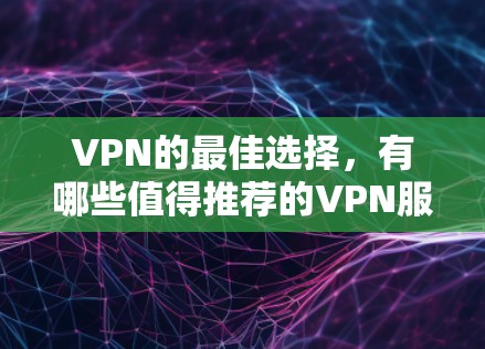VPN的最佳选择,有哪些值得推荐的VPN服务?
