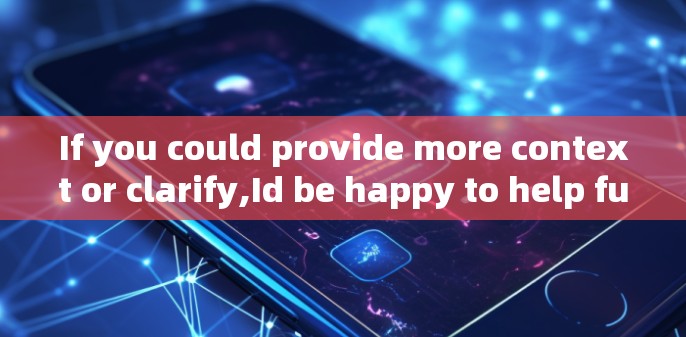 If you could provide more context or clarify,Id be happy to help further!