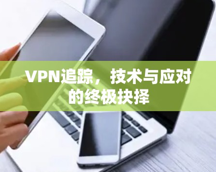 VPN追踪,技术与应对的终极抉择