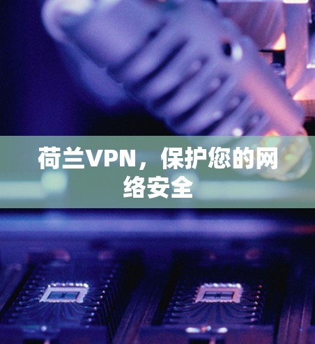 荷兰VPN,保护您的网络安全