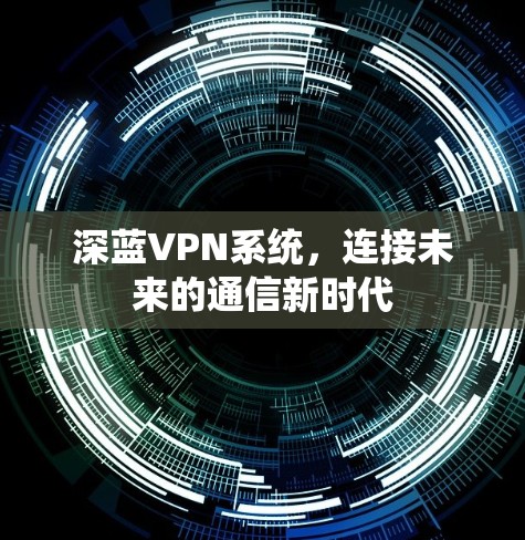 深蓝VPN系统,连接未来的通信新时代