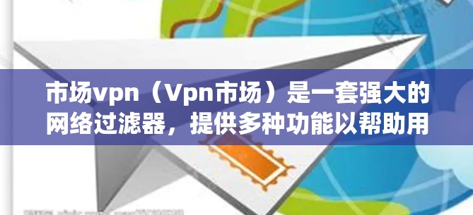 市场vpn(Vpn市场)是一套强大的网络过滤器,提供多种功能以帮助用户过滤恶意软件、恶意代码和其他攻击。以下是详细的步骤和注意事项,帮助用户更好地使用市场vpn