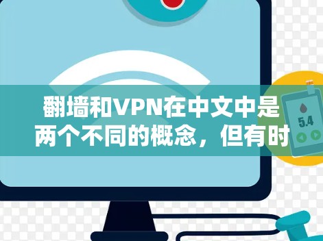 翻墙和VPN在中文中是两个不同的概念,但有时候可能会混淆。以下是关于这两个概念的详细解释