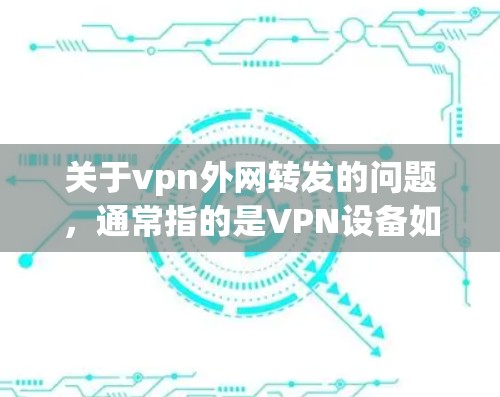 关于vpn外网转发的问题,通常指的是VPN设备如何转发数据或管理其网络连接。以下是一些可能涉及的方面和解决方法