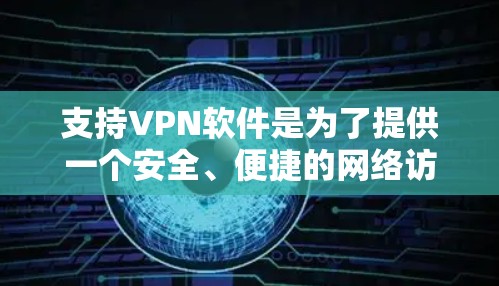 支持VPN软件是为了提供一个安全、便捷的网络访问方式,帮助用户在线浏览、下载文件和使用其他网络服务。以下是支持VPN软件的步骤指南