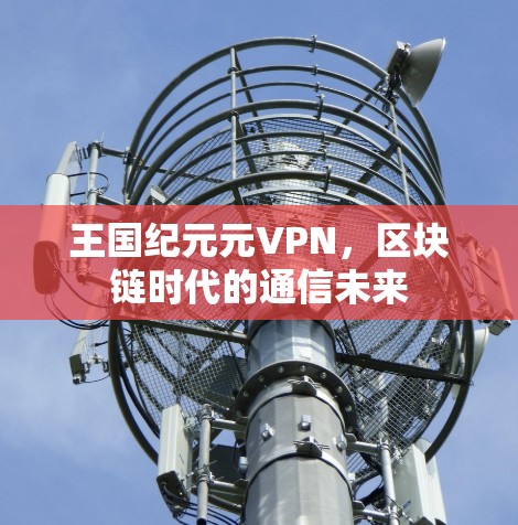 王国纪元元VPN,区块链时代的通信未来