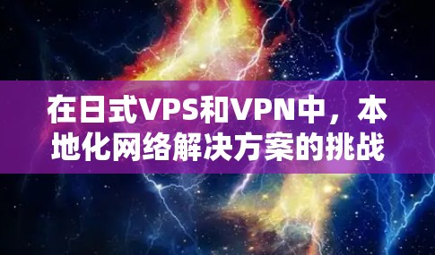 在日式VPS和VPN中,本地化网络解决方案的挑战与机遇