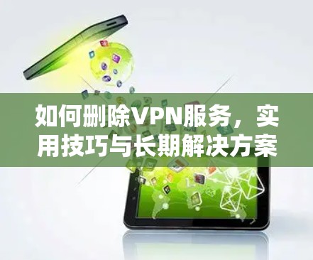 如何删除VPN服务，实用技巧与长期解决方案