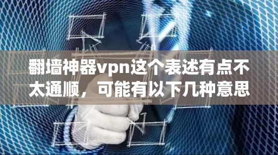 翻墙神器vpn这个表述有点不太通顺,可能有以下几种意思