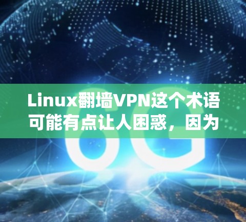 Linux翻墙VPN这个术语可能有点让人困惑,因为它涉及了两个不同的概念,Linux系统和网络安全工具。以下是如何理解这个术语以及如何正确使用VPN来访问外部互联网的步骤