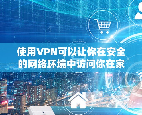使用VPN可以让你在安全的网络环境中访问你在家中无法访问的地方,比如你的电脑、手机或其他网络设备。以下是关于VPN的简单介绍和推荐
