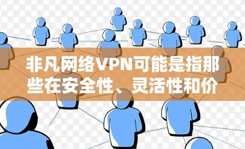非凡网络VPN可能是指那些在安全性、灵活性和价格等方面表现较好的VPN应用或解决方案。以下是一些非非凡的网络VPN推荐,供您参考