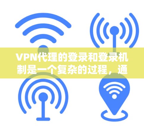 VPN代理的登录和登录机制是一个复杂的过程,通常涉及多个步骤和设置。以下是VPN代理登录的基本步骤和注意事项