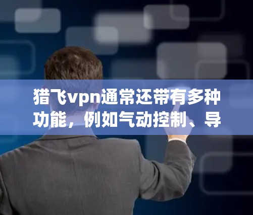猎飞vpn通常还带有多种功能,例如气动控制、导航辅助、电子稳定系统(EAS)等,这些功能可以帮助飞行器更准确地控制飞行姿态和速度,从而提高飞行效率和稳定性