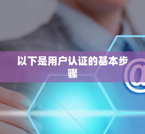 以下是用户认证的基本步骤