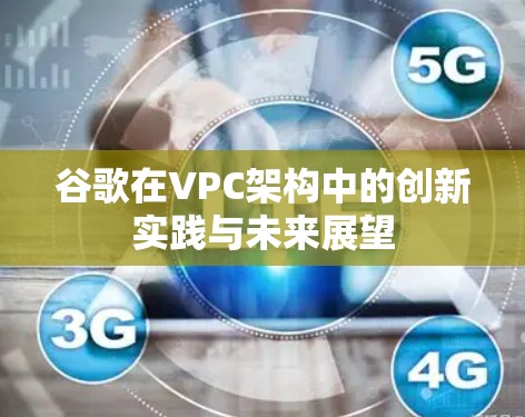 谷歌在VPC架构中的创新实践与未来展望