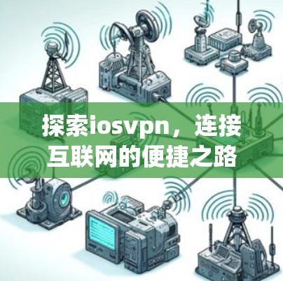 探索iosvpn,连接互联网的便捷之路