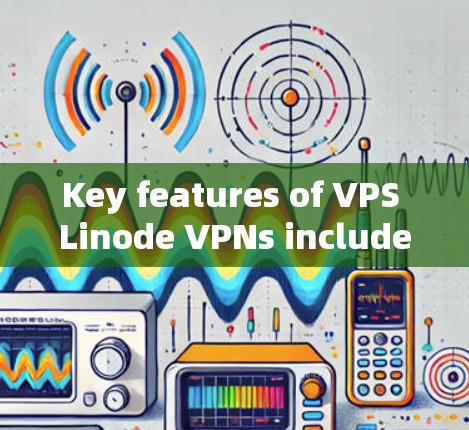 Key features of VPS Linode VPNs include: