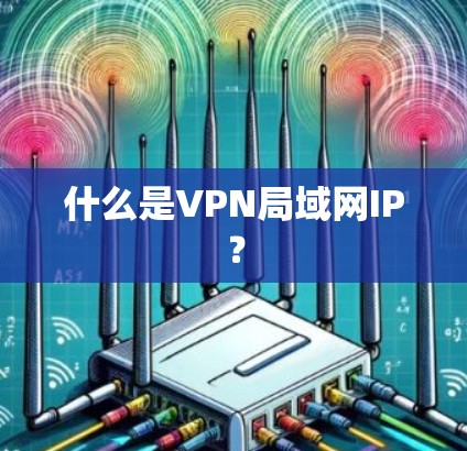 什么是VPN局域网IP？