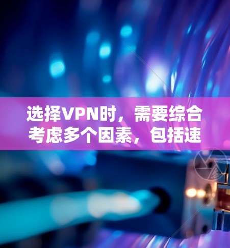 选择VPN时,需要综合考虑多个因素,包括速度、安全性、流量限制、界面友好性、价格和兼容性等。以下是一些选择VPN的常见方法
