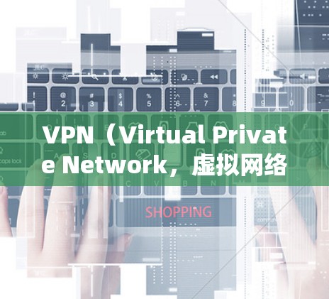 VPN(Virtual Private Network,虚拟网络)主要用于通过网络连接外部设备或服务,允许用户访问远程服务器。以下是VPN如何访问的步骤说明