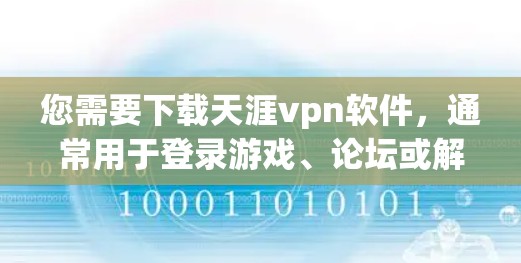您需要下载天涯vpn软件，通常用于登录游戏、论坛或解决问题。以下是下载天涯vpn的步骤