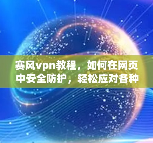赛风vpn教程,如何在网页中安全防护,轻松应对各种威胁