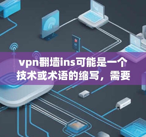 vpn翻墙ins可能是一个技术或术语的缩写,需要根据上下文来理解具体含义。以下是关于两个可能的解释