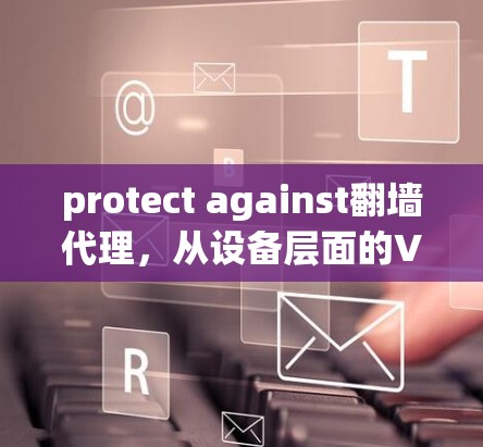 protect against翻墙代理，从设备层面的VPN解决方案