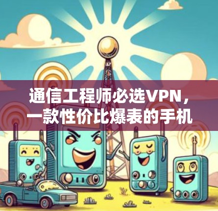 通信工程师必选VPN，一款性价比爆表的手机级VPN