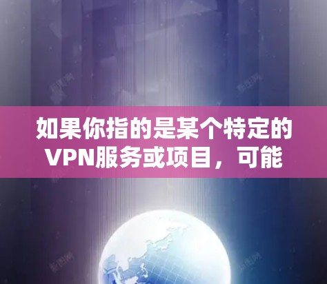如果你指的是某个特定的VPN服务或项目,可能需要提供更多背景信息,以便更准确地回答你的问题
