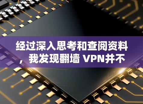 经过深入思考和查阅资料,我发现翻墙 VPN并不是一种独立的技术,而是利用手机设备的内置功能实现的。以下是逐步的解释和结论