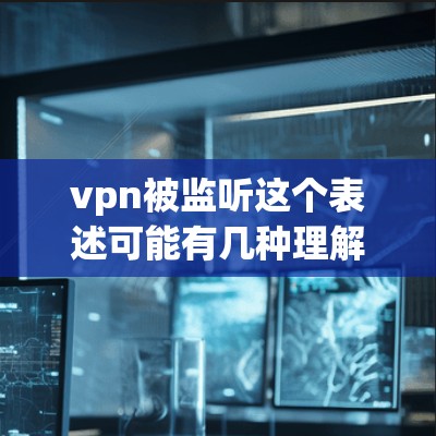 vpn被监听这个表述可能有几种理解,具体取决于上下文。以下是几种可能的解释和建议