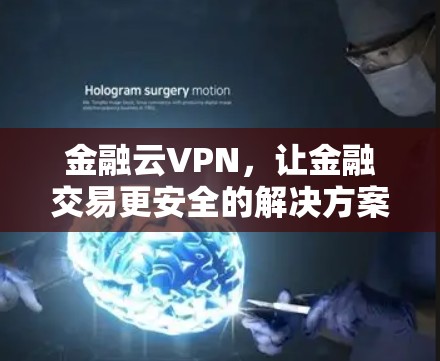 金融云VPN,让金融交易更安全的解决方案