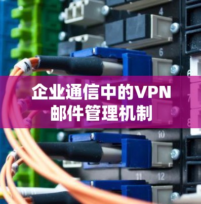 企业通信中的VPN邮件管理机制
