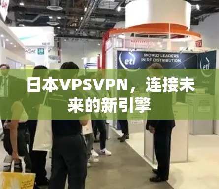 日本VPSVPN，连接未来的新引擎