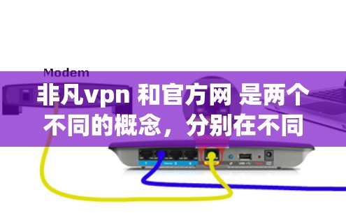 非凡vpn 和官方网 是两个不同的概念,分别在不同上下文中使用。以下是它们的详细解释