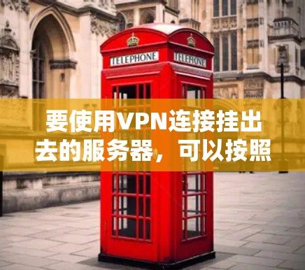 要使用VPN连接挂出去的服务器,可以按照以下步骤进行