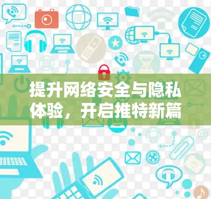 提升网络安全与隐私体验，开启推特新篇章