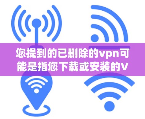 您提到的已删除的vpn可能是指您下载或安装的VPN软件包已不再支持新用户注册，或者您已经删除了该软件包。以下是一些可能的解释和建议
