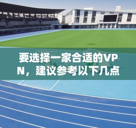 要选择一家合适的VPN，建议参考以下几点
