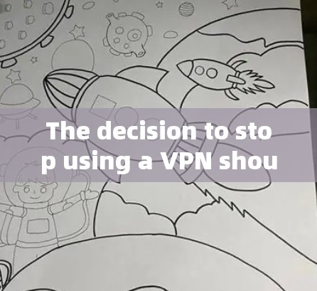 The decision to stop using a VPN should be based on several key factors: