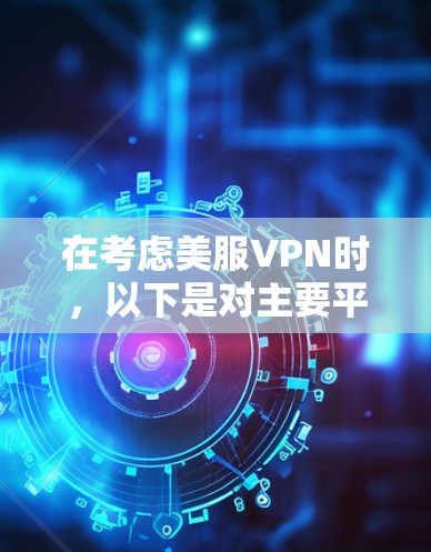 在考虑美服VPN时，以下是对主要平台的总结和推荐