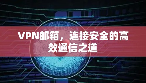 VPN邮箱，连接安全的高效通信之道