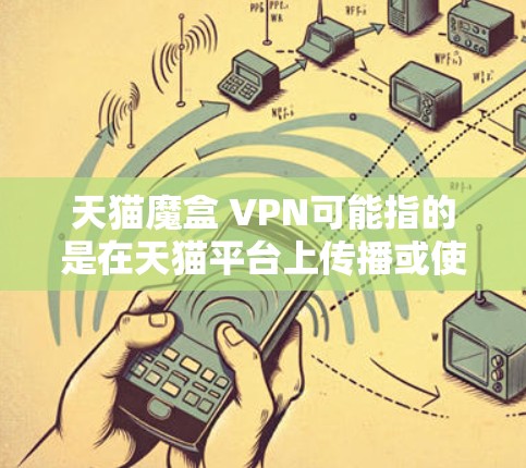 天猫魔盒 VPN可能指的是在天猫平台上传播或使用某种魔盒类型的工具，然后通过某种VPN服务进行连接或传输。然而，这种组合并不常见，因为魔盒和VPN是两个不同的概念，它们通常不会直接结合在一起