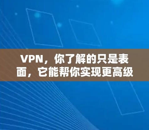 VPN，你了解的只是表面，它能帮你实现更高级的网络体验
