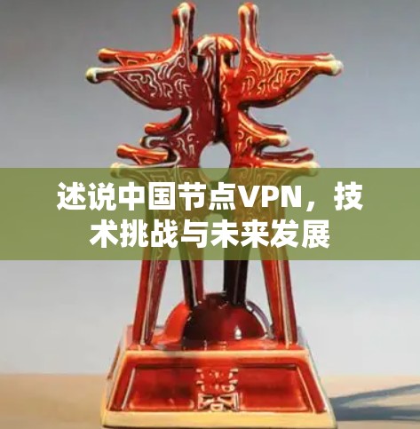 述说中国节点VPN，技术挑战与未来发展