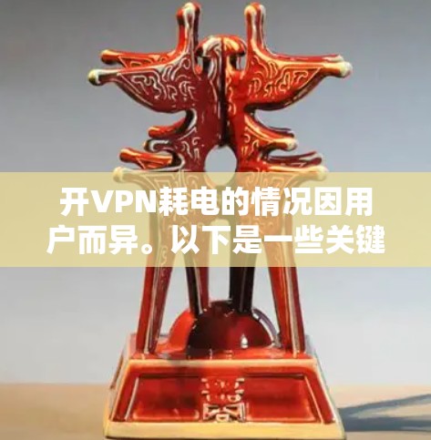 开VPN耗电的情况因用户而异。以下是一些关键点